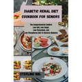 Diabetic Renal Diet Cookbook for Seniors: The Comprehensive Seniors Low-Salt, Low-Sugar, Low-Potassium, and Low-Phosphorus Diet To Reverse Diabetes
