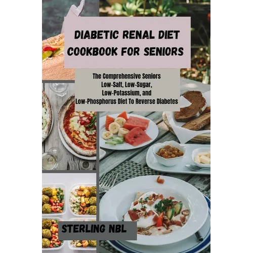 Diabetic Renal Diet Cookbook for Seniors: The Comprehensive Seniors Low-Salt, Low-Sugar, Low-Potassium, and Low-Phosphorus Diet To Reverse Diabetes