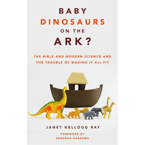 Baby Dinosaurs on the Ark?: The Bible and Modern Science and the Trouble of Making It All Fit