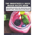 The Smoothies & Juice Maker Recipe Book: Delicious recipes for smoothies for weight loss, good health and energy