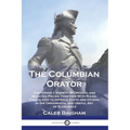 The Columbian Orator: Containing a Variety of Original and Selected Pieces, Together With Rules, Calculated to Improve Youth and Others in t
