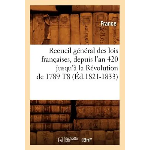 Recueil Général Des Lois Françaises, Depuis l'An 420 Jusqu'à La Révolution de 1789 T8 (Éd.1821-1833)
