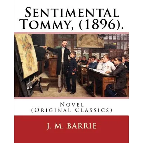 Sentimental Tommy, (1896). By: J. M. Barrie: Novel (Original Classics)