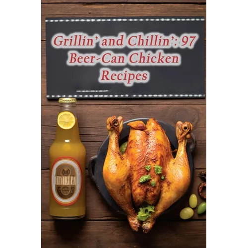 Grillin' and Chillin': 97 Beer-Can Chicken Recipes