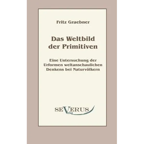Das Weltbild der Primitiven: Eine Untersuchung der Urformen weltanschaulichen Denkens bei Naturvölkern