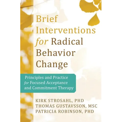 Brief Interventions for Radical Change: Principles and Practice of Focused Acceptance and Commitment Therapy