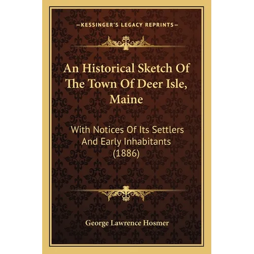 An Historical Sketch Of The Town Of Deer Isle, Maine: With Notices Of Its Settlers And Early Inhabitants (1886)