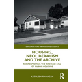 Housing, Neoliberalism and the Archive: Reinterpreting the Rise and Fall of Public Housing