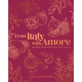 From Italy with Amore: Seasonal Italian Recipes for Those You Love