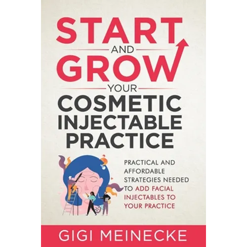 Start and Grow Your Cosmetic Injectable Practice: Practical and Affordable Strategies Needed to Add Facial Injectables to Your Practice