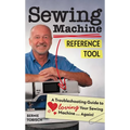 Sewing Machine Reference Tool: A Troubleshooting Guide to Loving Your Sewing Machine, Again!