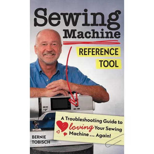 Sewing Machine Reference Tool: A Troubleshooting Guide to Loving Your Sewing Machine, Again!