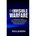 The Invisible warfare: The Spiritual Warfare Manual for Winning Spiritual Battles