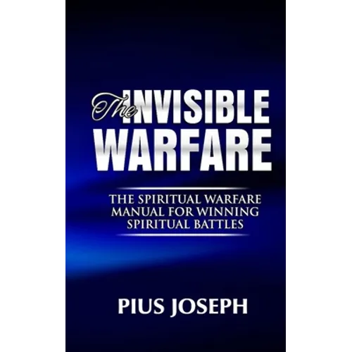 The Invisible warfare: The Spiritual Warfare Manual for Winning Spiritual Battles