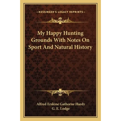 My Happy Hunting Grounds With Notes On Sport And Natural History
