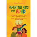 Parenting Kids With ADHD: A Beginner's Guide to Help your Child Self-regulate, Focus, and Understand their SuperPower