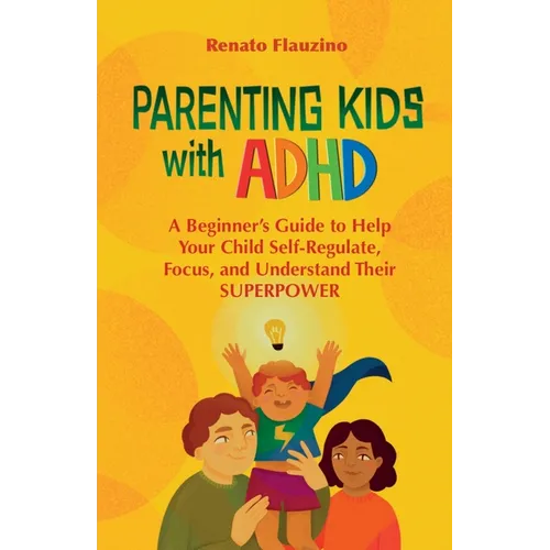 Parenting Kids With ADHD: A Beginner's Guide to Help your Child Self-regulate, Focus, and Understand their SuperPower