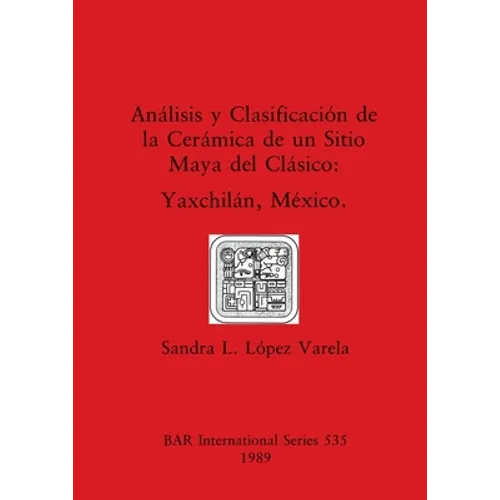 Análisis y Clasificación de la Cerámica de un Sitio Maya del Clásico: Yaxchilán, México