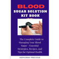 Blood Sugar Solution Kit Book: The Complete Guide to Managing Your Blood Sugar - Essential Strategies, Recipes, and Tips for Optimal Health