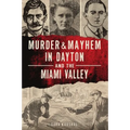 Murder & Mayhem in Dayton and the Miami Valley