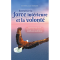 Entraîner la force intérieure et la volonté: Comment trouver une vie autodéterminée et heureuse sans blocages intérieurs grâce à un entraînement menta