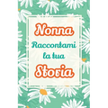 Nonna, raccontami la tua storia: Il regalo perfetto per raccogliere i ricordi e celebrare una vita piena di amore