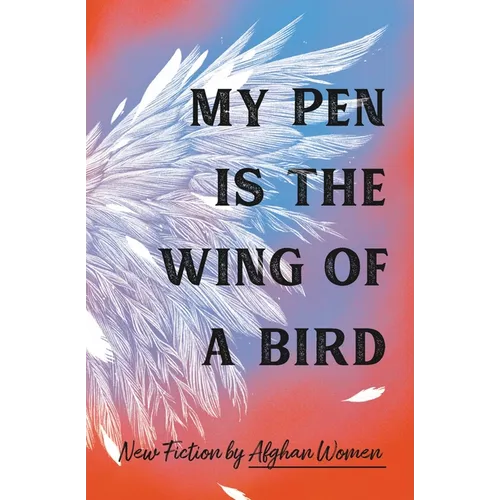 My Pen Is the Wing of a Bird: New Fiction by Afghan Women