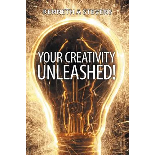 Your Creativity Unleashed!: Amplify Your Wealth and Revitalize Your Creative Juices