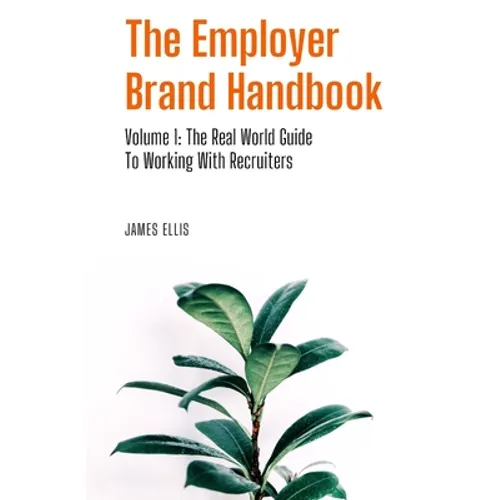The Employer Brand Handbook: Volume 1: The Real World Guide to Working With Recruiters