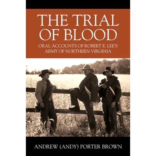 The Trial of Blood: Oral Accounts of Robert E. Lee's Army of Northern Virginia