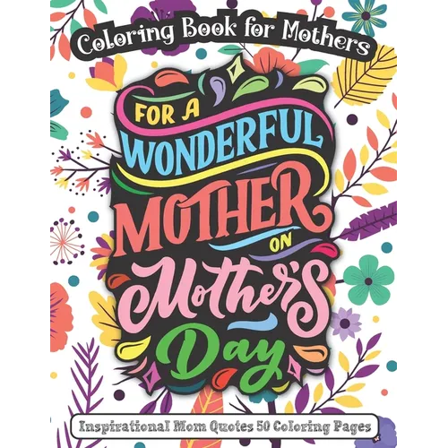For A Wonderful Mother On Mother's Day: Coloring Book for Mothers - Inspirational Mom Quotes 50 Coloring Pages