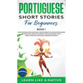 Portuguese Short Stories for Beginners Book 1: Over 100 Dialogues & Daily Used Phrases to Learn Portuguese in Your Car. Have Fun & Grow Your Vocabular