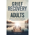 Grief Recovery for Adults: Mastering the Art of Healing and Renewal After Loss with Compassionate Strategies for Emotional Wellness and Finding a