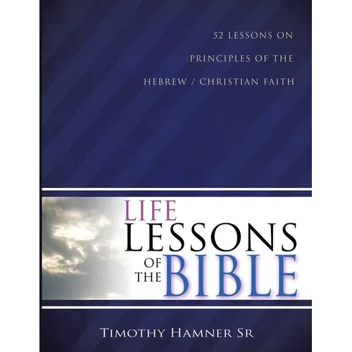 Life Lessons of the Bible: 52 Lessons on Principles of the Hebrew / Christian Faith