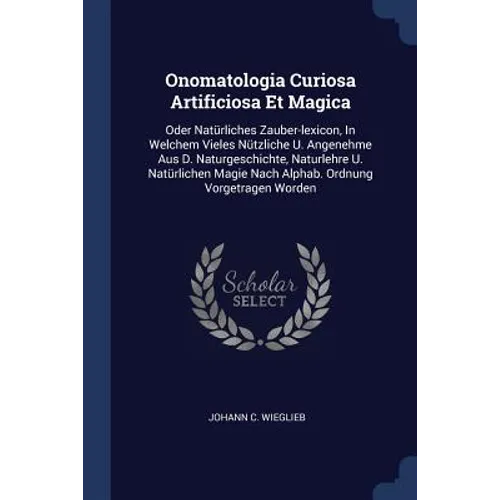 Onomatologia Curiosa Artificiosa Et Magica: Oder Natürliches Zauber-lexicon, In Welchem Vieles Nützliche U. Angenehme Aus D. Naturgeschichte, Naturleh
