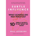 Subtle influence: What schools do not teach us?: 10 SIMPLE SECRETS TO GET WHAT WE WANT