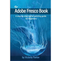 The Adobe Fresco Book: A step-by-step digital painting guide for beginners