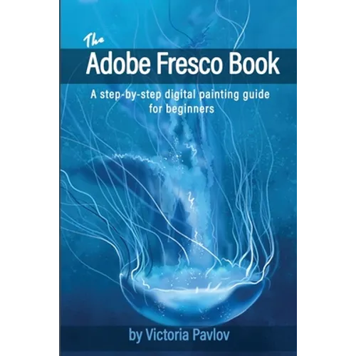 The Adobe Fresco Book: A step-by-step digital painting guide for beginners