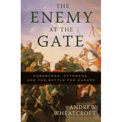 The Enemy at the Gate: Habsburgs, Ottomans, and the Battle for Europe