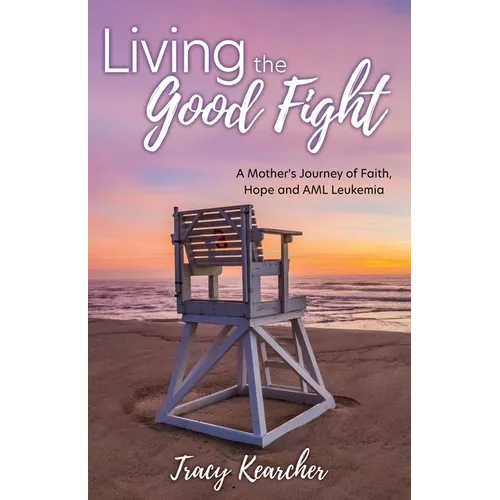 Living The Good Fight: A Mother's Journey of Faith, Hope and AML Leukemia