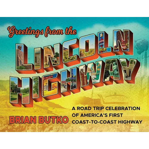Greetings from the Lincoln Highway: A Road Trip Celebration of America's First Coast-To-Coast Highway