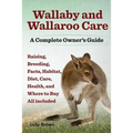 Wallaby and Wallaroo Care. Raising, Breeding, Facts, Habitat, Diet, Care, Health, and Where to Buy All Included. a Complete Owner's Guide