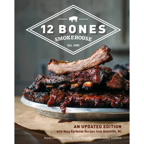 12 Bones Smokehouse: An Updated Edition with More Barbecue Recipes from Asheville, NC