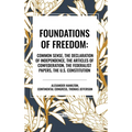 Foundations of Freedom: Common Sense, the Declaration of Independence, the Articles of Confederation, the Federalist Papers, the U.S. Constitu