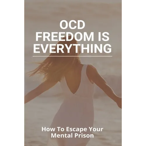 OCD Freedom Is Everything: How To Escape Your Mental Prison: How To Control Ocd Without Medication