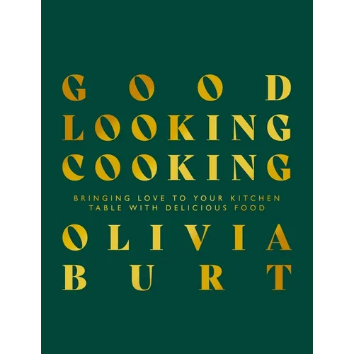 Good Looking Cooking: Bringing Love to Your Kitchen Table with Delicious Food