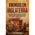 Vikingos en Inglaterra: Una guía apasionante sobre el gran ejército pagano, así como las incursiones, guerras y asentamientos vikingos en Gran Bretaña