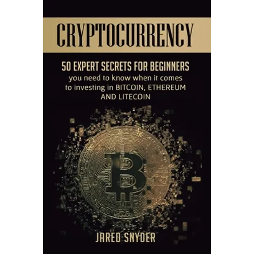 Cryptocurrency: 50 Expert Secrets for Beginners You Need to Know When It Comes to Investing in Bitcoing, Ethereum AND LIitecoin