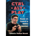 Ctrl-Alt-Play: Essays on Control in Video Gaming