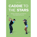 Caddie to the Stars: Athletes, Celebrities, and Politicians Plus Caddie Golf Secrets